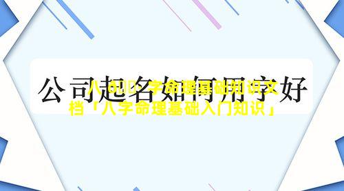 八 🌷 字命理基础知识文档「八字命理基础入门知识」